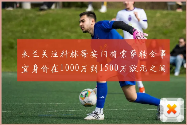 米兰关注科林蒂安门将索萨转会事宜身价在1000万到1500万欧元之间