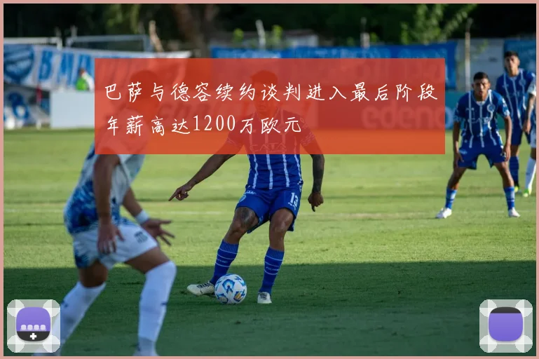 巴萨与德容续约谈判进入最后阶段年薪高达1200万欧元