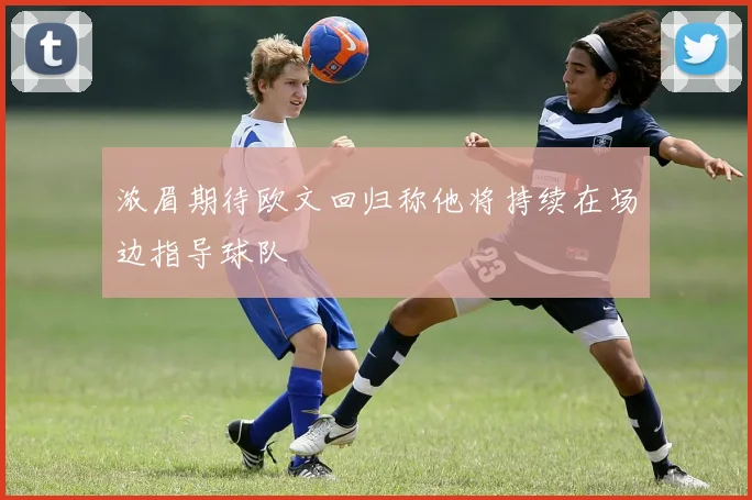 浓眉期待欧文回归称他将持续在场边指导球队