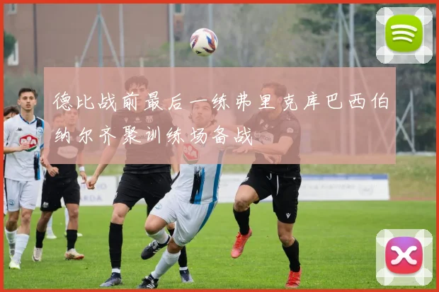 德比战前最后一练弗里克库巴西伯纳尔齐聚训练场备战