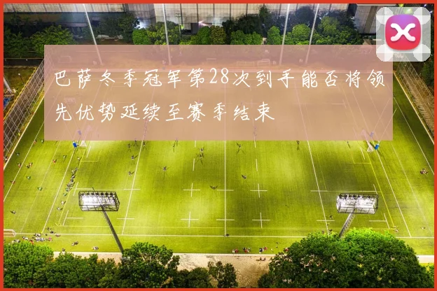 巴萨冬季冠军第28次到手能否将领先优势延续至赛季结束