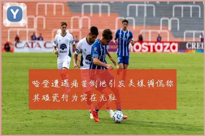 哈登遭遇痛苦倒地引发美媒调侃称其碰瓷行为实在无耻