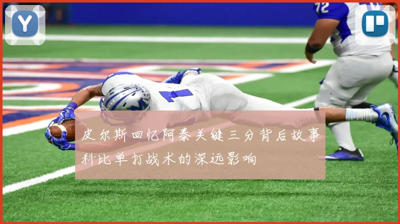 皮尔斯回忆阿泰关键三分背后故事科比单打战术的深远影响
