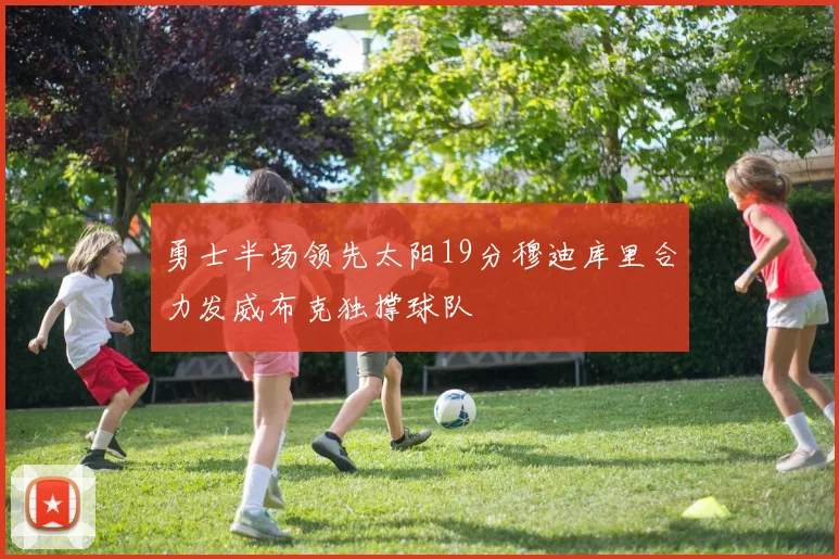 勇士半场领先太阳19分穆迪库里合力发威布克独撑球队