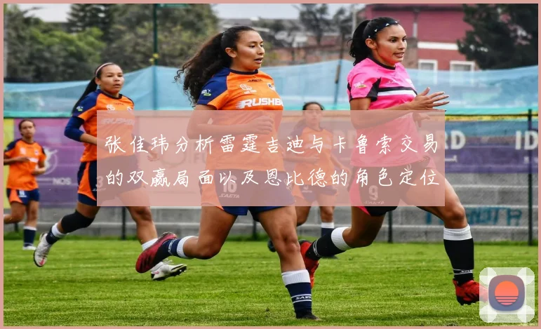 张佳玮分析雷霆吉迪与卡鲁索交易的双赢局面以及恩比德的角色定位