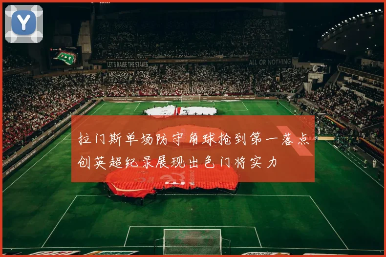 拉门斯单场防守角球抢到第一落点创英超纪录展现出色门将实力