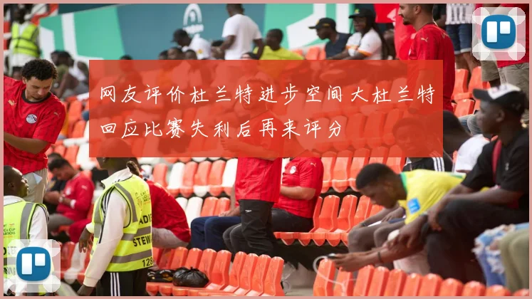 网友评价杜兰特进步空间大杜兰特回应比赛失利后再来评分