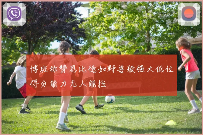 博班称赞恩比德如野兽般强大低位得分能力无人能挡