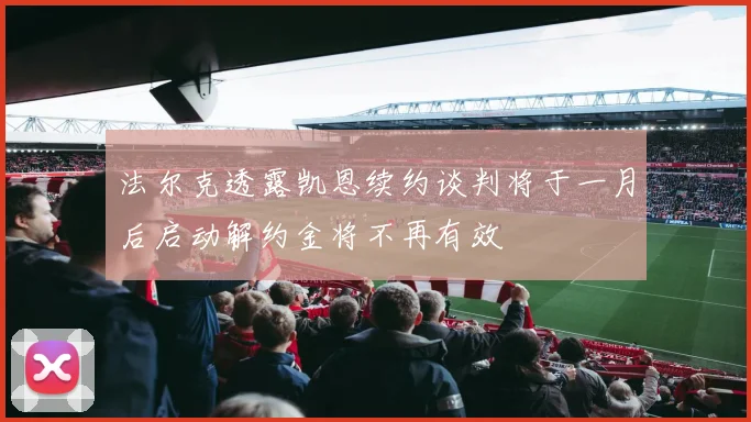 法尔克透露凯恩续约谈判将于一月后启动解约金将不再有效