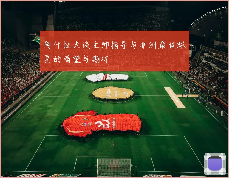阿什拉夫谈主帅指导与非洲最佳球员的渴望与期待