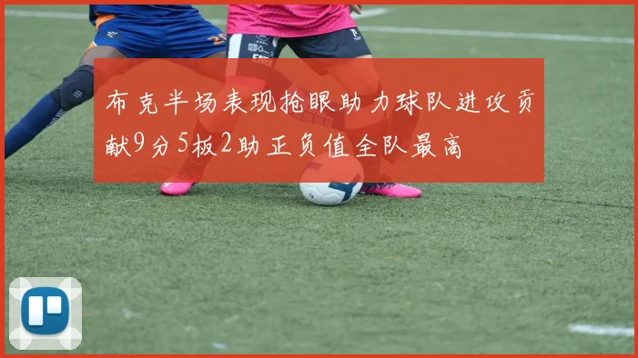 布克半场表现抢眼助力球队进攻贡献9分5板2助正负值全队最高