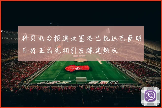 科贝电台报道坎塞洛已抵达巴萨明日将正式亮相引发球迷热议