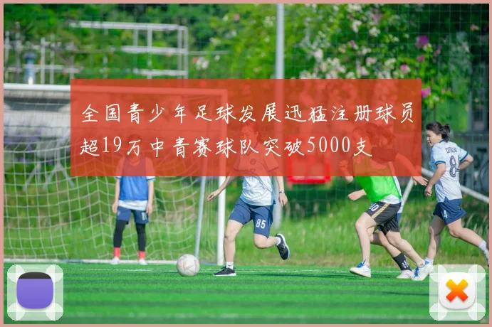 全国青少年足球发展迅猛注册球员超19万中青赛球队突破5000支